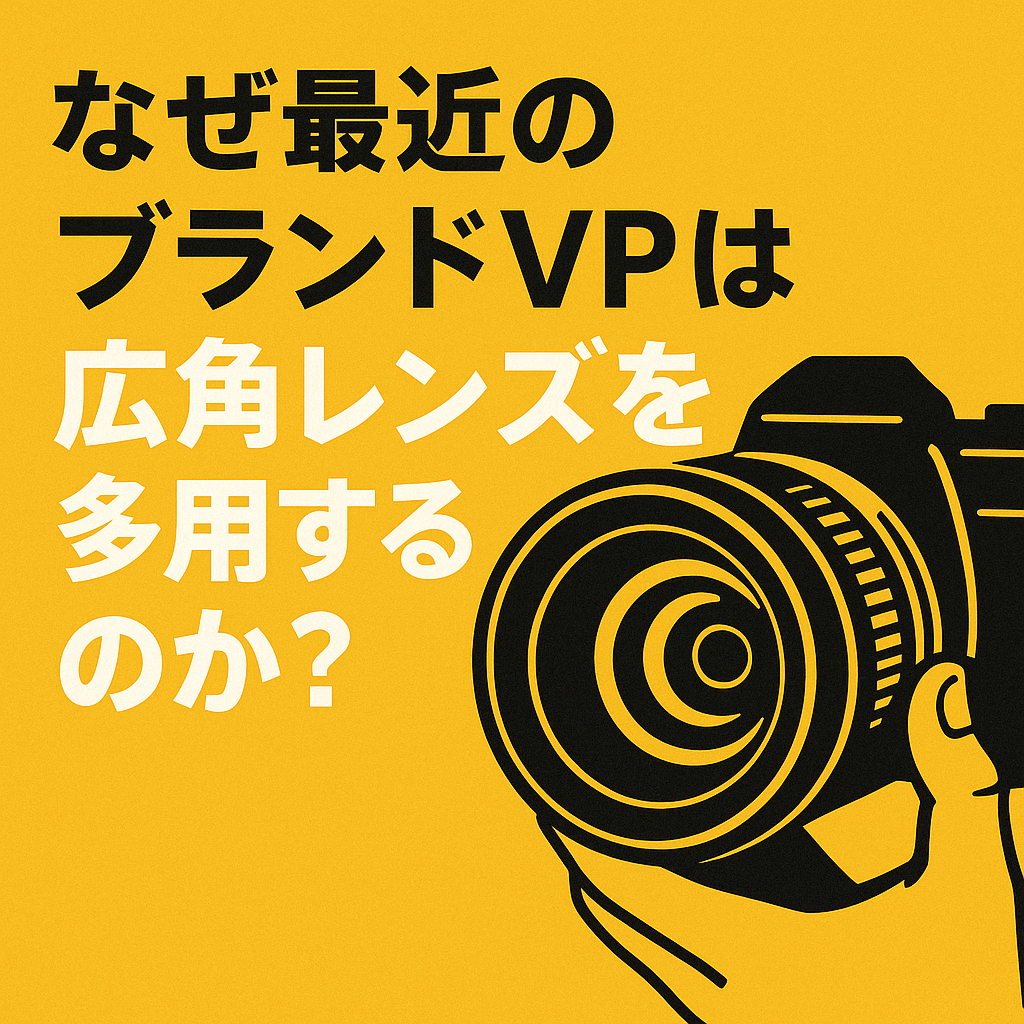 なぜ最近のブランドVPは広角レンズを多用するのか？